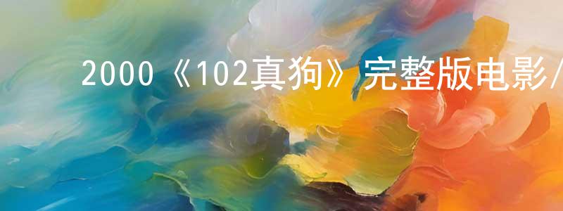 白玉明的动漫综艺大全,2000《102真狗》完整版电影/在线观看/百度云-美剧天堂